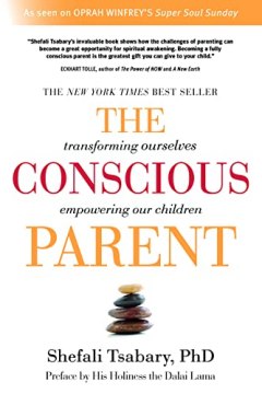 The Conscious Parent: Transforming Ourselves, Empowering our Children Shefali Tsabary, PhD