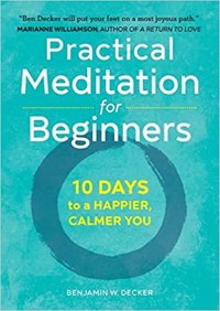 Benjamin W. Decker  Practical Meditation for Beginners: 10 Days to a Happier, Calmer You